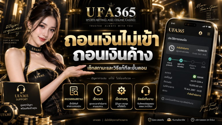 UFA365 ถอนเงินไม่เข้า ถอนเงินค้าง คู่มือตรวจสถานะและแก้ปัญหาทีละขั้นตอน
